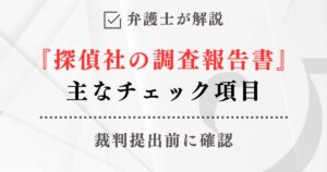弁護士が解説「裁判提出前に確認する『探偵社の調査報告書』主なチェック項目」