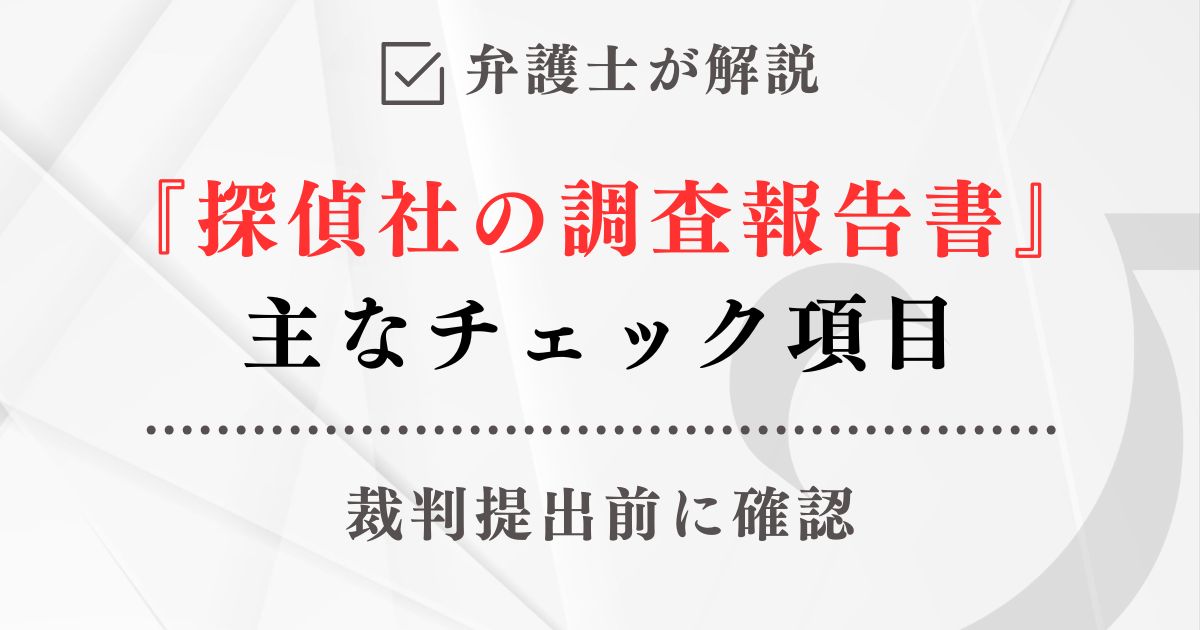弁護士が解説「裁判提出前に確認する『探偵社の調査報告書』主なチェック項目」