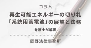 再生可能エネルギーの切り札「系統用蓄電池」の展望と法務