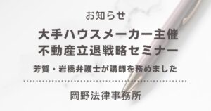 大手ハウスメーカー主催「不動産立退戦略セミナー」にて芳賀・岩橋弁護士が講師を務めました