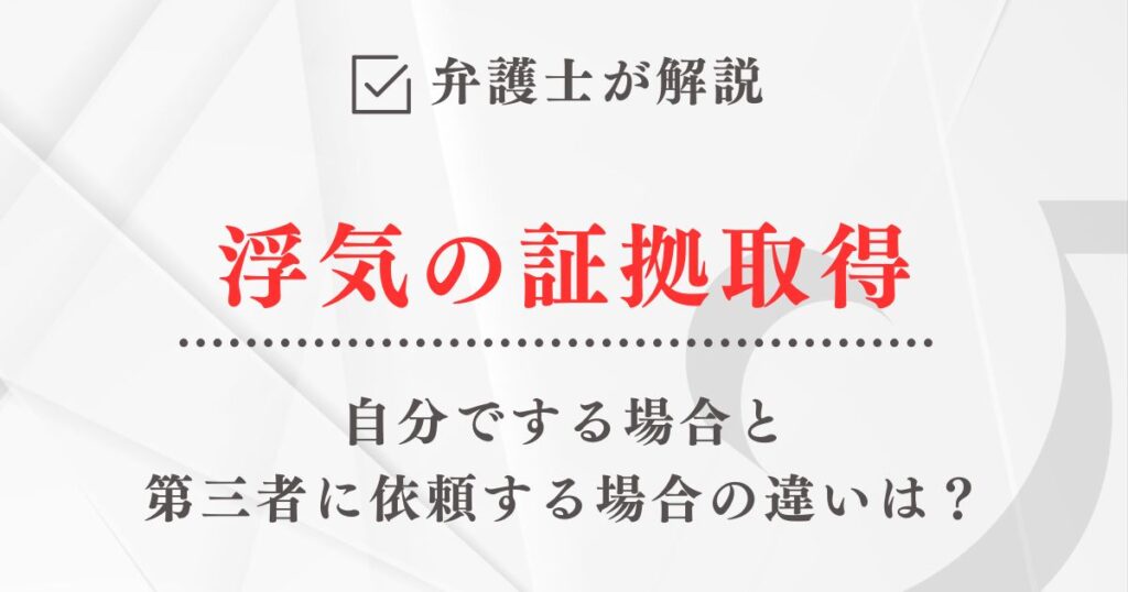 弁護士が解説「浮気の証拠取得を自分でする場合と第三者に依頼する場合の違い」