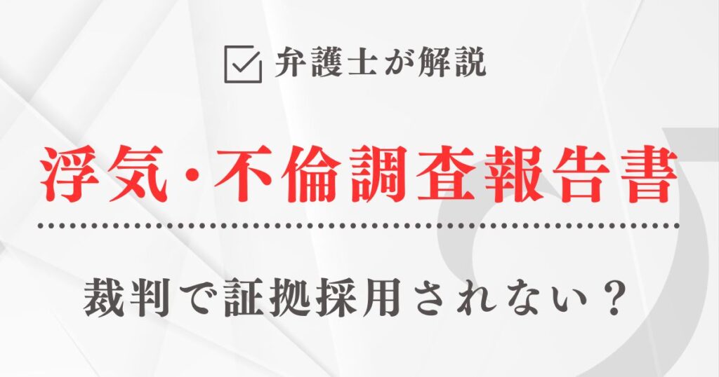 弁護士が解説「裁判で証拠採用されない『浮気・不倫調査報告書』とは？」