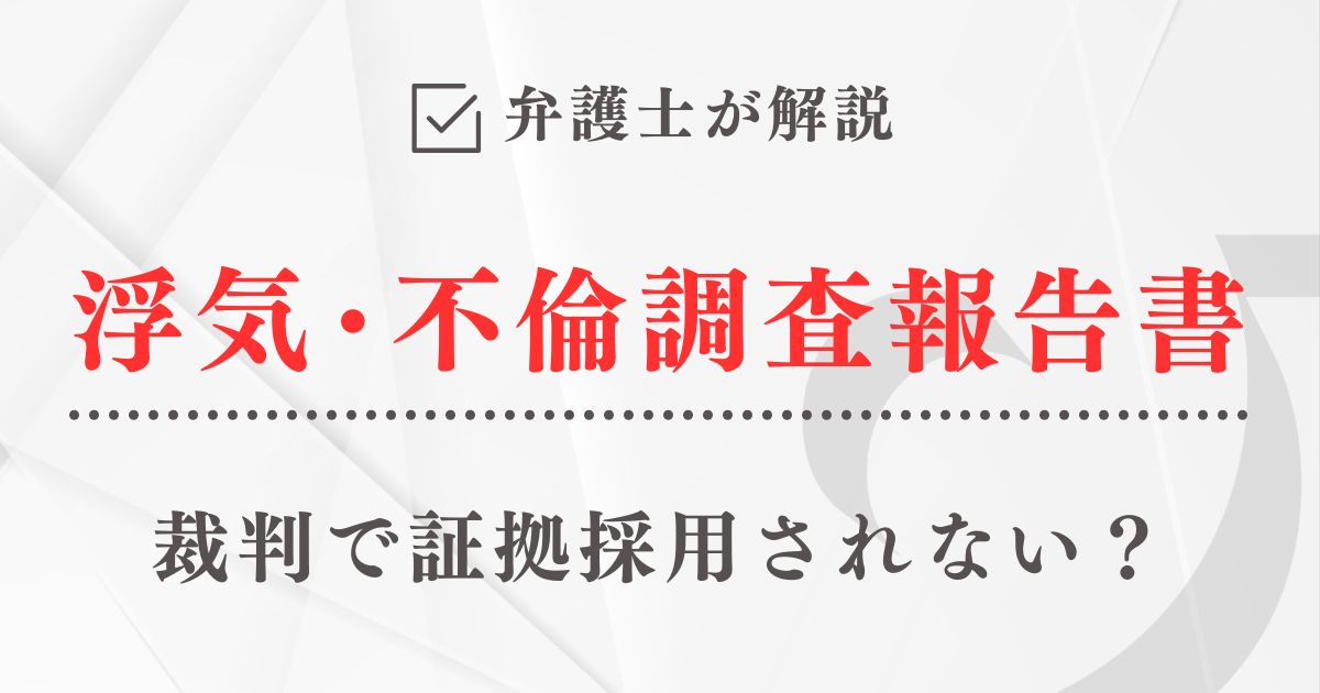 弁護士が解説「裁判で証拠採用されない『浮気・不倫調査報告書』とは？」
