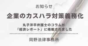 「經濟レポート」に企業のカスハラ対策義務化に関する丸子洋平弁護士のコラムが掲載されました