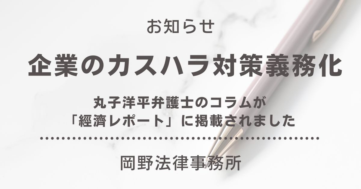 「經濟レポート」に企業のカスハラ対策義務化に関する丸子洋平弁護士のコラムが掲載されました