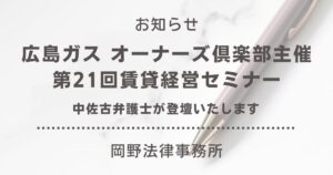 広島ガス オーナーズ倶楽部主催「第21回賃貸経営セミナー」に中佐古弁護士が登壇いたします