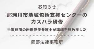 那珂川市地域包括支援センターのカスハラ研修で岡野法律事務所 福岡支店の岩橋愛佳弁護士が講師を務めました