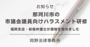 那珂川市の市議会議員向けハラスメント研修で福岡支店・岩橋弁護士が講師を務めました