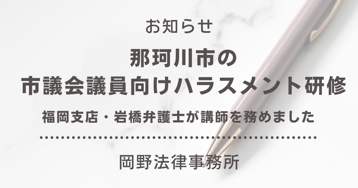 那珂川市の市議会議員向けハラスメント研修で福岡支店・岩橋弁護士が講師を務めました