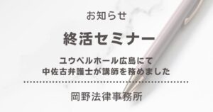 ユウベルホール広島にて中佐古弁護士が終活セミナーの講師を務めました