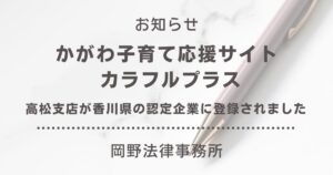 高松支店が香川県「かがわ子育て応援サイト カラフルプラス」の認定企業に登録されました