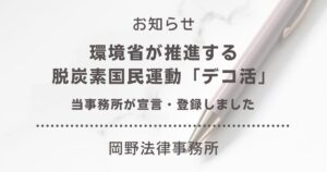 環境省が推進する脱炭素国民運動「デコ活」に岡野法律事務所が宣言・登録しました
